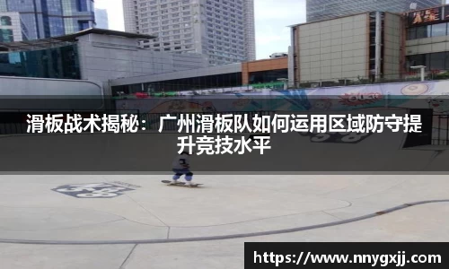 滑板战术揭秘：广州滑板队如何运用区域防守提升竞技水平